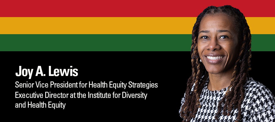 Joy Lewis. Senior Vice President for Health Equity Strategies. Executive Director at the Institute for Diversity and Health Equity.